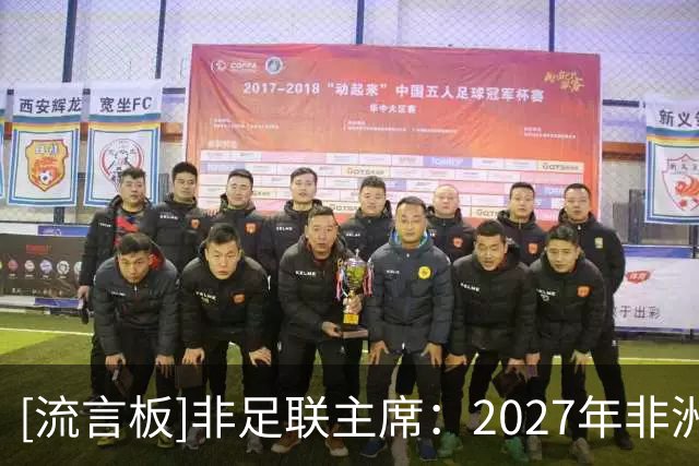 [流言板]非足联主席：2027年非洲杯不会扩军，参赛球队仍为24支